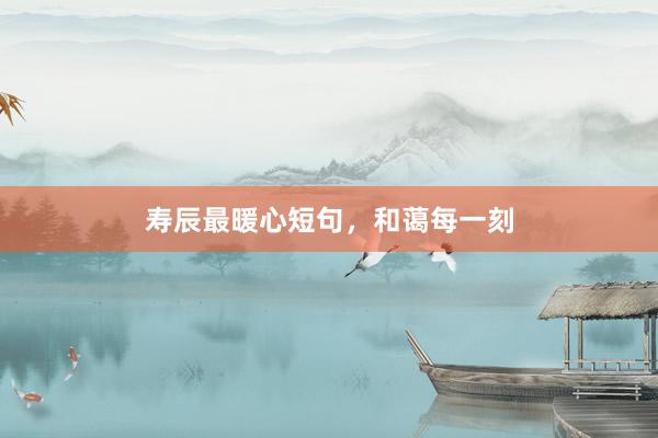寿辰最暖心短句，和蔼每一刻